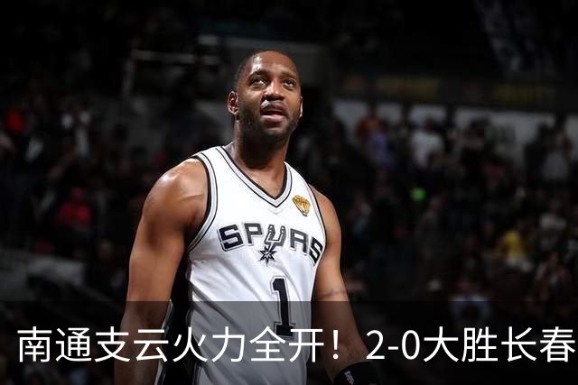 南通支云火力全开！2-0大胜长春亚泰