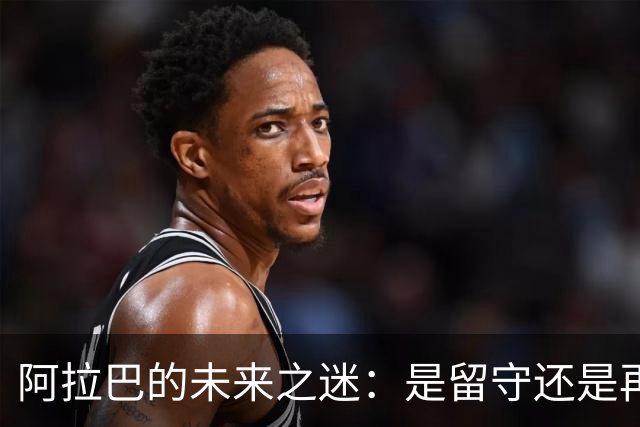 阿拉巴的未来之迷：是留守还是再战德甲？