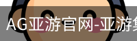 AG亚游官网-亚游集团官方网站-AG官网